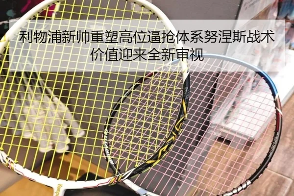 利物浦新帅重塑高位逼抢体系努涅斯战术价值迎来全新审视
